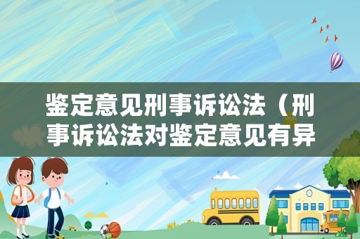 鑒定意見刑事訴訟法（刑事訴訟法對鑒定意見有異議）