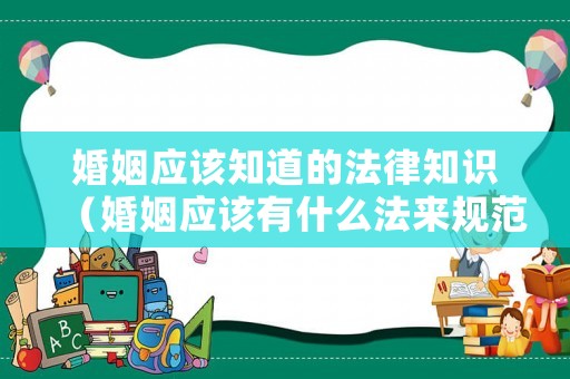 婚姻應(yīng)該知道的法律知識（婚姻應(yīng)該有什么法來規(guī)范）