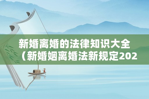 新婚離婚的法律知識(shí)大全（新婚姻離婚法新規(guī)定2021）