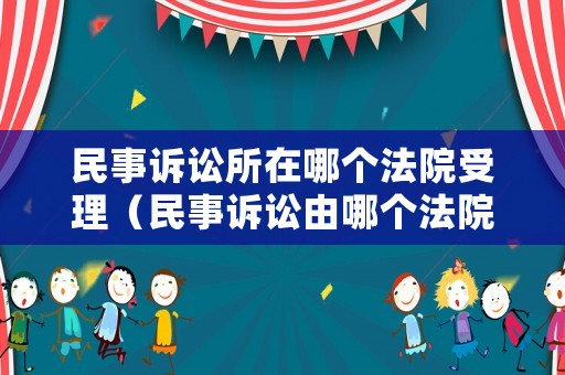 民事訴訟所在哪個(gè)法院受理（民事訴訟由哪個(gè)法院受理）