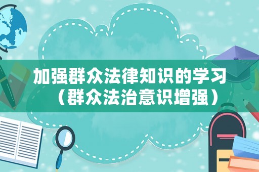 加強(qiáng)群眾法律知識的學(xué)習(xí)（群眾法治意識增強(qiáng)）