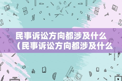 民事訴訟方向都涉及什么（民事訴訟方向都涉及什么案件）