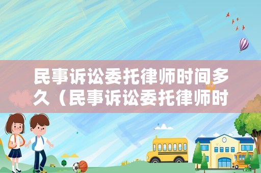 民事訴訟委托律師時(shí)間多久（民事訴訟委托律師時(shí)間多久開庭）
