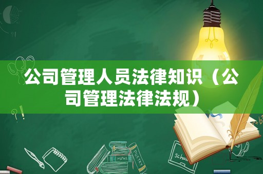 公司管理人員法律知識（公司管理法律法規(guī)）