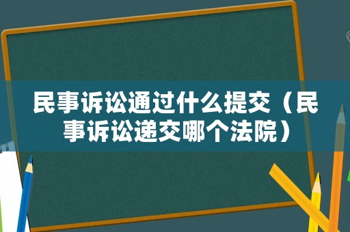民事訴訟通過什么提交（民事訴訟遞交哪個法院）