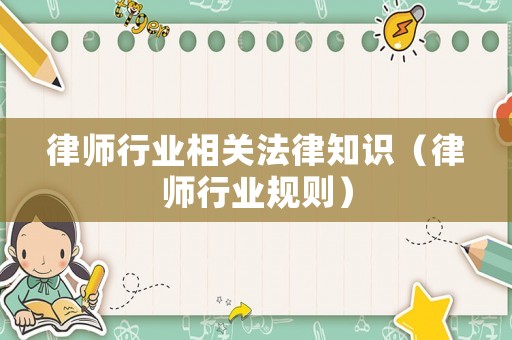 律師行業(yè)相關(guān)法律知識（律師行業(yè)規(guī)則）
