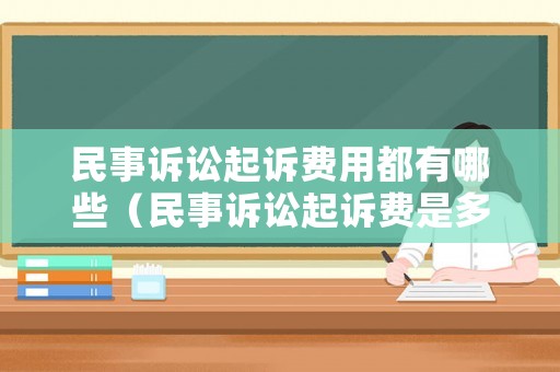 民事訴訟起訴費(fèi)用都有哪些（民事訴訟起訴費(fèi)是多少誰負(fù)擔(dān)）