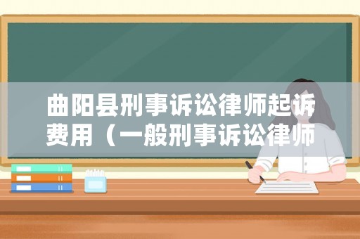 曲陽(yáng)縣刑事訴訟律師起訴費(fèi)用（一般刑事訴訟律師費(fèi)用多少錢）