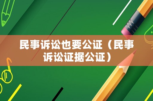 民事訴訟也要公證（民事訴訟證據(jù)公證）