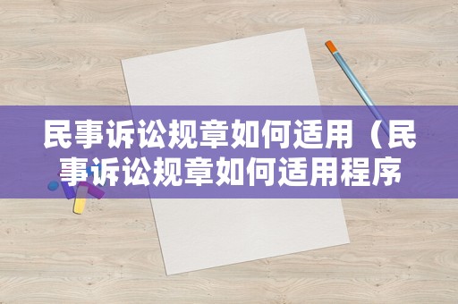 民事訴訟規(guī)章如何適用（民事訴訟規(guī)章如何適用程序）
