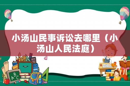 小湯山民事訴訟去哪里（小湯山人民法庭）