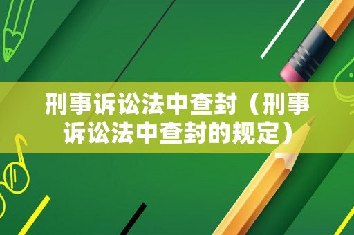 刑事訴訟法中查封（刑事訴訟法中查封的規(guī)定）