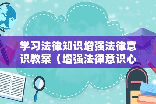 學(xué)習(xí)法律知識(shí)增強(qiáng)法律意識(shí)教案（增強(qiáng)法律意識(shí)心得體會(huì)）