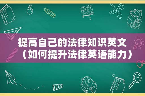 提高自己的法律知識(shí)英文（如何提升法律英語(yǔ)能力）