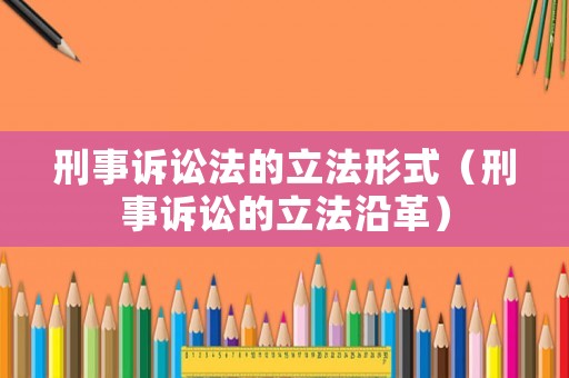 刑事訴訟法的立法形式（刑事訴訟的立法沿革）