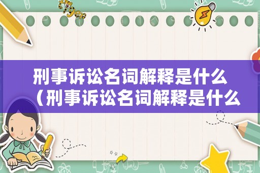 刑事訴訟名詞解釋是什么（刑事訴訟名詞解釋是什么意思）