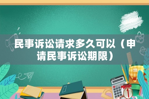 民事訴訟請(qǐng)求多久可以（申請(qǐng)民事訴訟期限）