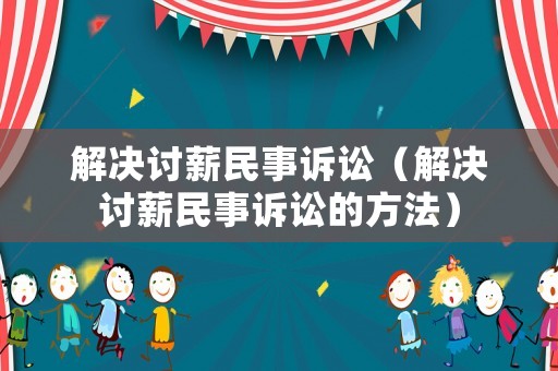 解決討薪民事訴訟（解決討薪民事訴訟的方法）