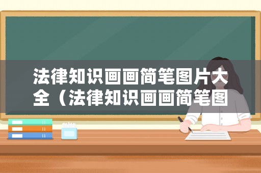 法律知識(shí)畫(huà)畫(huà)簡(jiǎn)筆圖片大全（法律知識(shí)畫(huà)畫(huà)簡(jiǎn)筆圖片大全大圖）