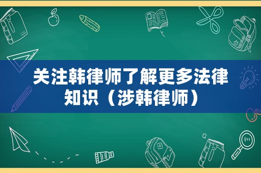 關(guān)注韓律師了解更多法律知識(shí)（涉韓律師）