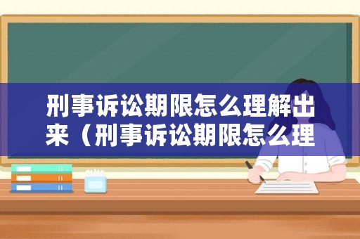 刑事訴訟期限怎么理解出來（刑事訴訟期限怎么理解出來的）