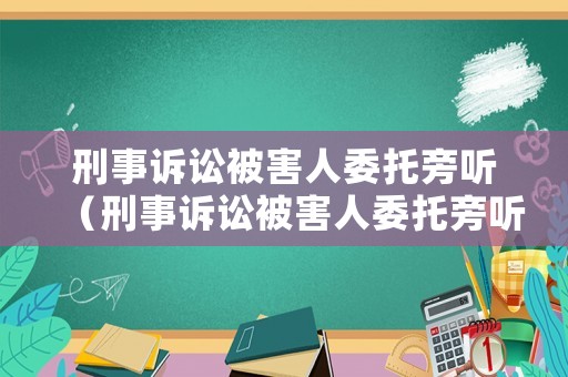 刑事訴訟被害人委托旁聽（刑事訴訟被害人委托旁聽怎么寫）