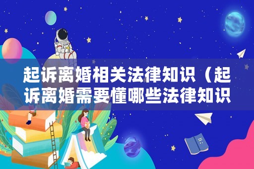 起訴離婚相關(guān)法律知識(shí)（起訴離婚需要懂哪些法律知識(shí)）