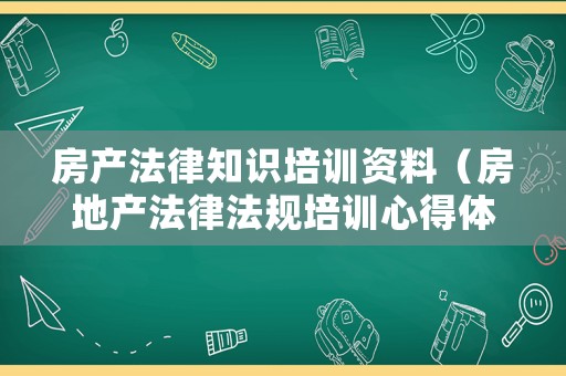 房產(chǎn)法律知識培訓資料（房地產(chǎn)法律法規(guī)培訓心得體會）