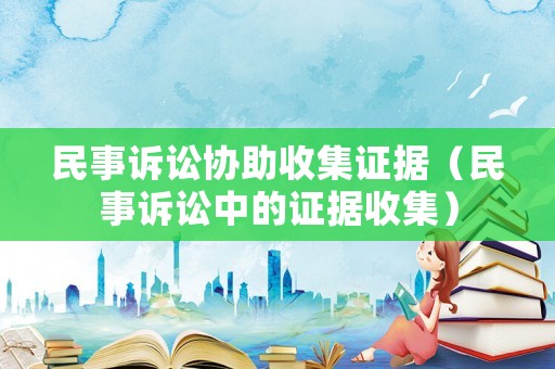 民事訴訟協(xié)助收集證據(jù)（民事訴訟中的證據(jù)收集）