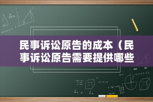民事訴訟原告的成本（民事訴訟原告需要提供哪些材料）