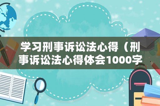 學(xué)習(xí)刑事訴訟法心得（刑事訴訟法心得體會(huì)1000字）
