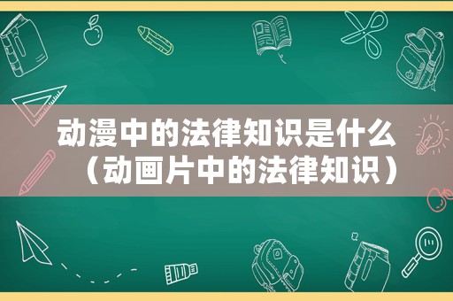 動漫中的法律知識是什么（動畫片中的法律知識）