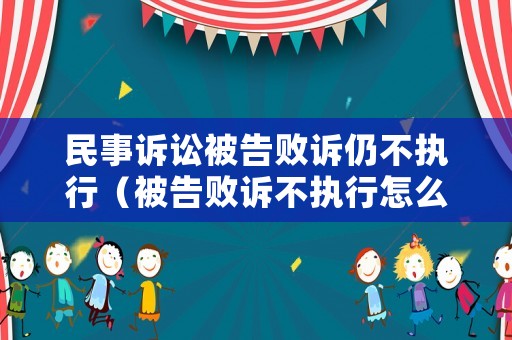 民事訴訟被告敗訴仍不執(zhí)行（被告敗訴不執(zhí)行怎么辦難道）