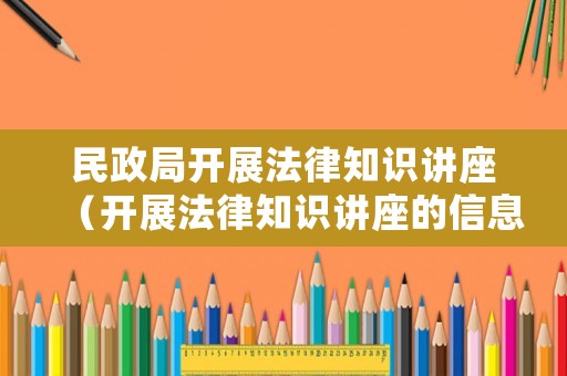 民政局開展法律知識(shí)講座（開展法律知識(shí)講座的信息）