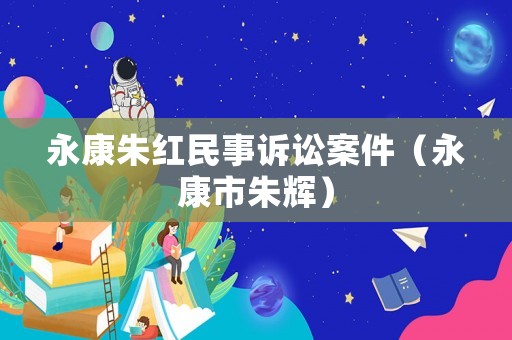 永康朱紅民事訴訟案件（永康市朱輝）