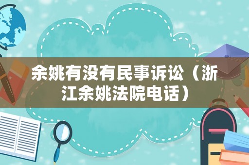 余姚有沒有民事訴訟（浙江余姚法院電話）