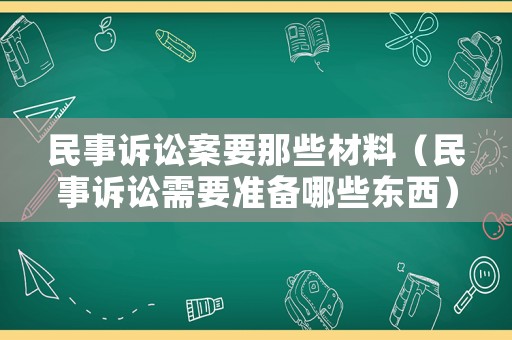 民事訴訟案要那些材料（民事訴訟需要準備哪些東西）