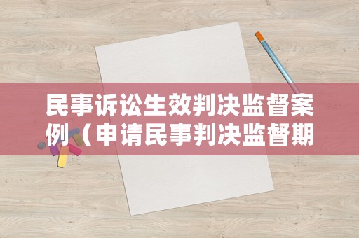 民事訴訟生效判決監(jiān)督案例（申請民事判決監(jiān)督期限）