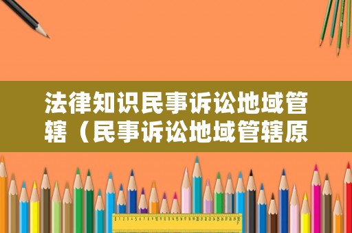 法律知識民事訴訟地域管轄（民事訴訟地域管轄原則）