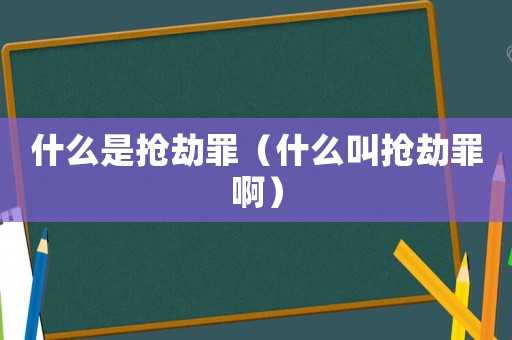 什么是搶劫罪（什么叫搶劫罪啊）