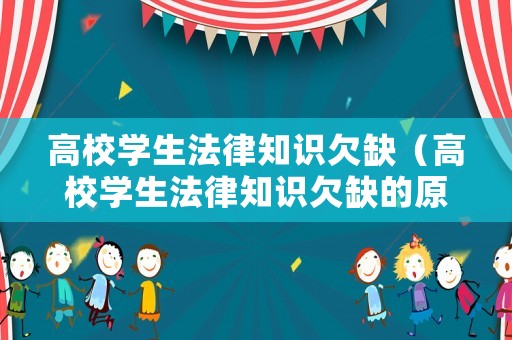 高校學(xué)生法律知識欠缺（高校學(xué)生法律知識欠缺的原因）