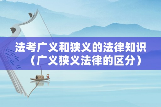 法考廣義和狹義的法律知識(shí)（廣義狹義法律的區(qū)分）
