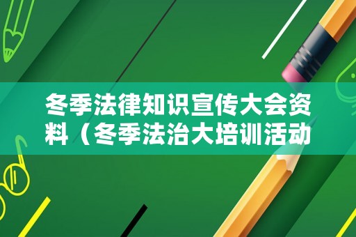 冬季法律知識宣傳大會資料（冬季法治大培訓活動方案）