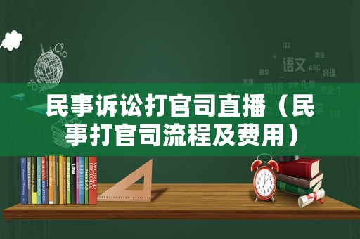 民事訴訟打官司直播（民事打官司流程及費(fèi)用）
