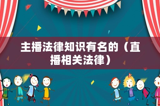 主播法律知識有名的（直播相關(guān)法律）