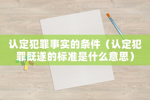 認定犯罪事實的條件（認定犯罪既遂的標準是什么意思）