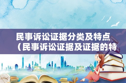 民事訴訟證據(jù)分類(lèi)及特點(diǎn)（民事訴訟證據(jù)及證據(jù)的特征）