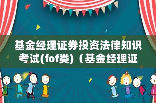 基金經(jīng)理證券投資法律知識考試(fof類)（基金經(jīng)理證券投資法律知識考試題庫）