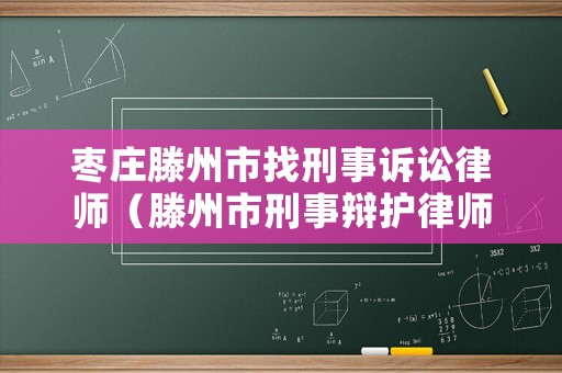 棗莊滕州市找刑事訴訟律師（滕州市刑事辯護(hù)律師）