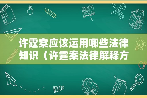 許霆案應(yīng)該運(yùn)用哪些法律知識（許霆案法律解釋方法）